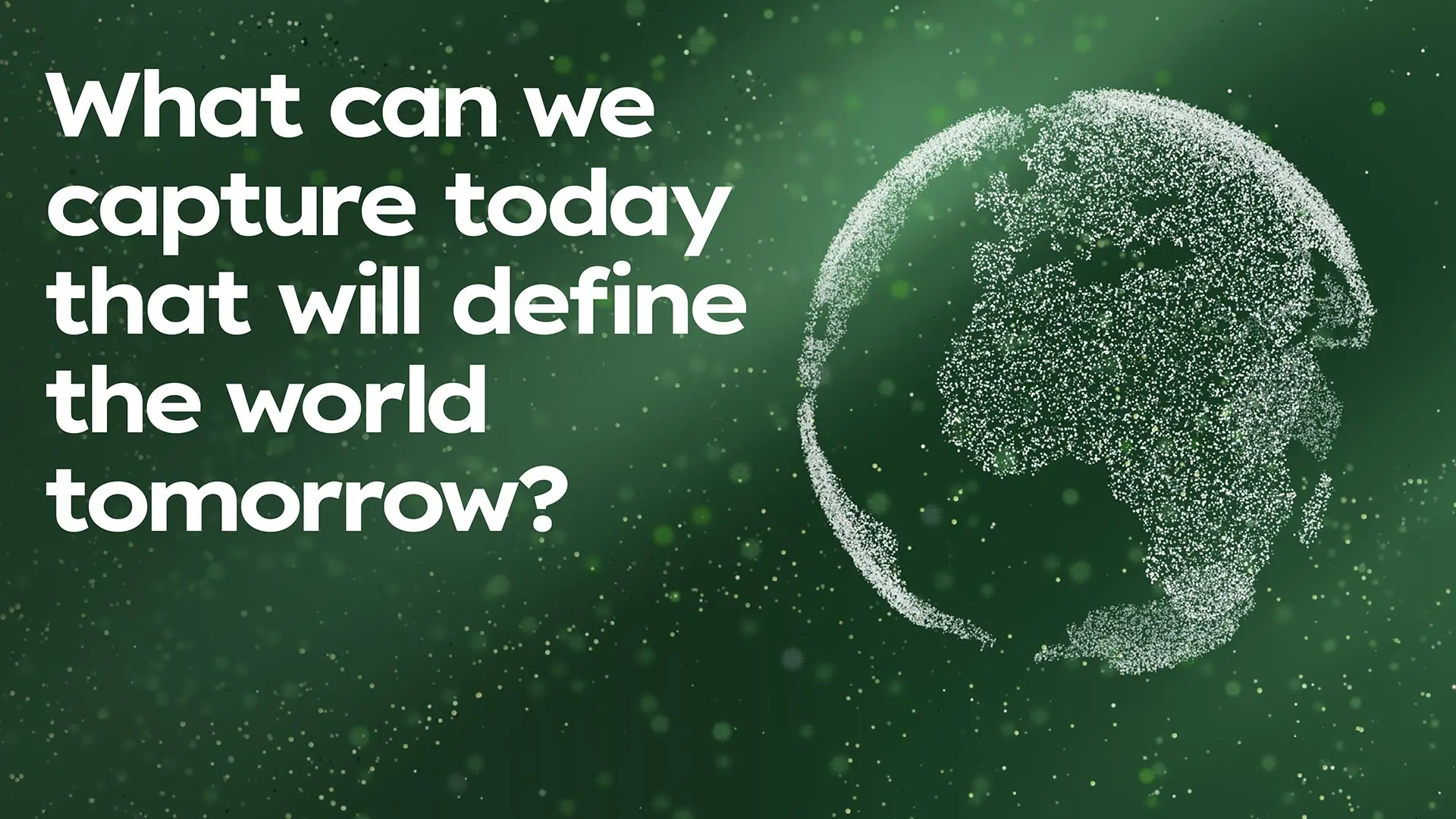 A digital illustration of Earth made of white dots on a green background, accompanied by the text "What can we capture today that will define the world tomorrow?".