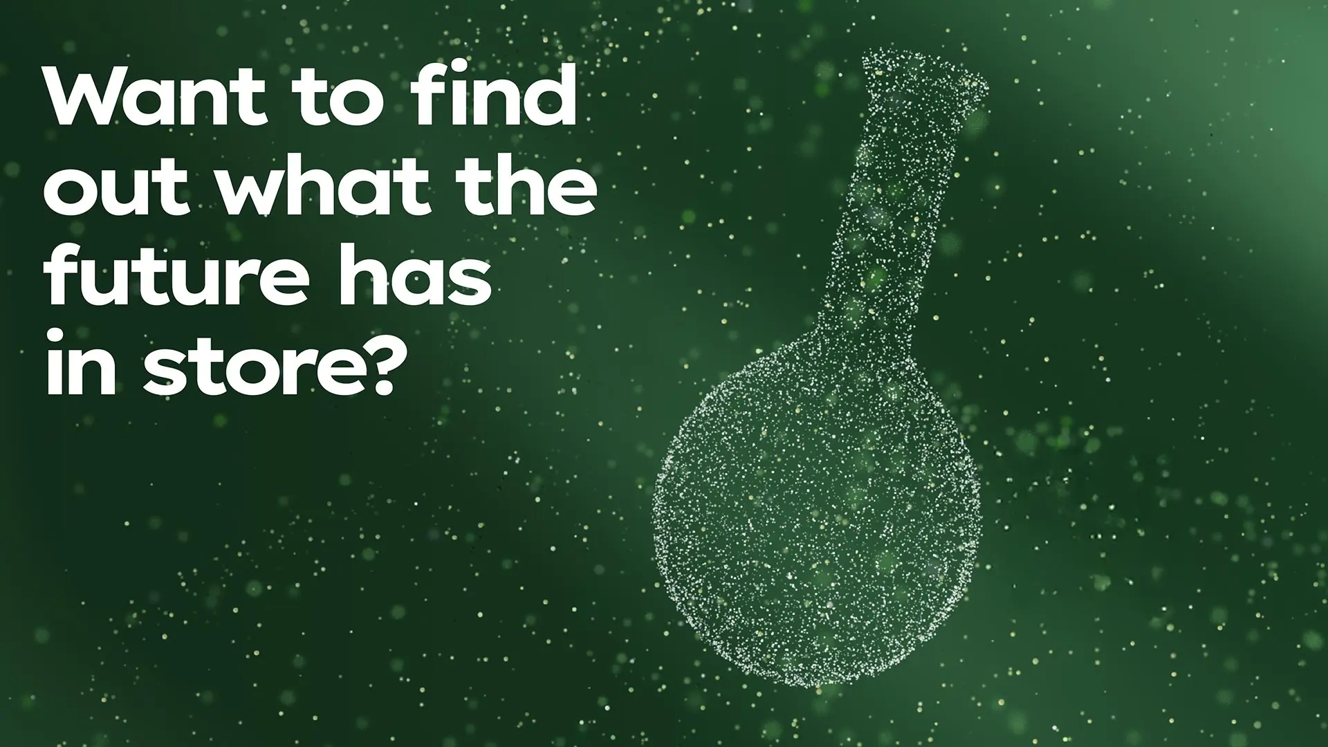 A green digital graphic with a particle outline of a laboratory flask and the text "Want to find out what the future has in store?".